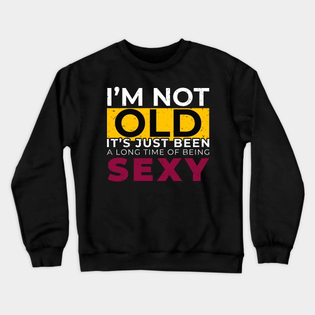 I'M Not Old It's Just Been Along The Being Sexy - Humor Talk Crewneck Sweatshirt by mangobanana